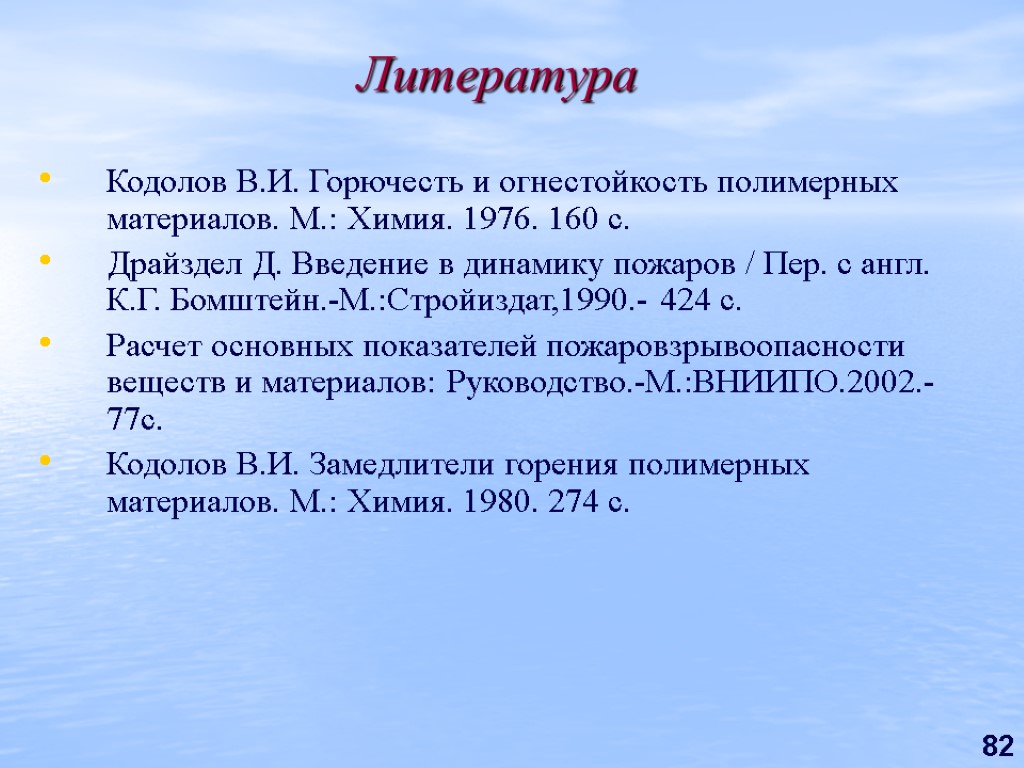 82 Литература Кодолов В.И. Горючесть и огнестойкость полимерных материалов. М.: Химия. 1976. 160 с.